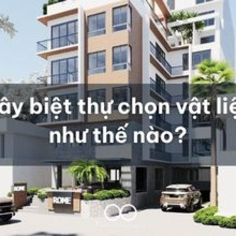 Xây biệt thự chọn vật liệu như thế nào?